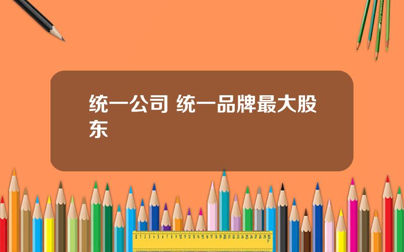 统一公司 统一品牌最大股东
